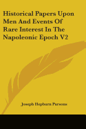 Historical Papers Upon Men And Events Of Rare Interest In The Napoleonic Epoch V2