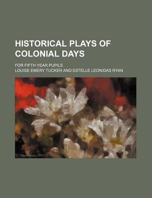 Historical Plays of Colonial Days for Fifth Year Pupils - Tucker, Louise Emery