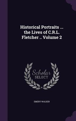 Historical Portraits ... the Lives of C.R.L. Fletcher .. Volume 2 - Walker, Emery, Sir
