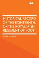 Historical Record of the Eighteenth, or the Royal Irish Regiment of Foot