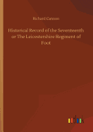 Historical Record of the Seventeenth or The Leicestershire Regiment of Foot