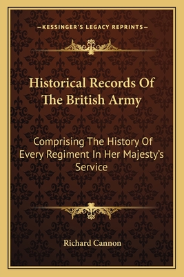 Historical Records Of The British Army: Comprising The History Of Every Regiment In Her Majesty's Service - Cannon, Richard