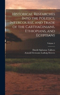 Historical Researches Into the Politics, Intercourse, and Trade of the Carthaginians, Ethiopians, and Egyptians; Volume 1