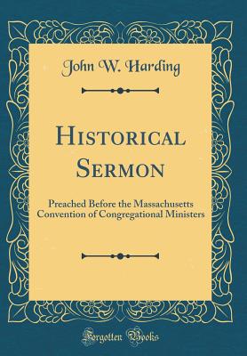 Historical Sermon: Preached Before the Massachusetts Convention of Congregational Ministers (Classic Reprint) - Harding, John W