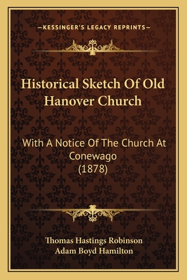 Historical Sketch of Old Hanover Church: With a Notice of the Church at Conewago (1878) - Robinson, Thomas Hastings, and Hamilton, Adam Boyd