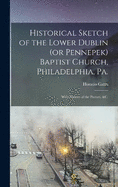 Historical Sketch of the Lower Dublin (or Pennepek) Baptist Church, Philadelphia, Pa.: With Notices of the Pastors, &c.