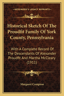 Historical Sketch of the Proudfit Family of York County, Pennsylvania: With a Complete Record of the Descendants of Alexander Proudfit and Martha McCleary