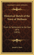 Historical Sketch of the Town of Methuen: From Its Settlement to the Year 1876 (1876)