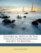 Historical Sketch of the Twelfth Congregational Society in Boston ......