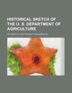 Historical Sketch of the U. S. Department of Agriculture: Its Objects and Present Organization (Classic Reprint)