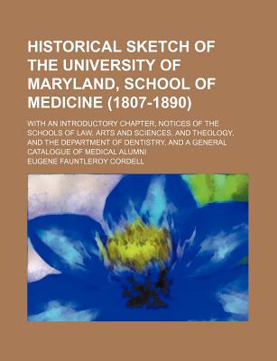 Historical Sketch of the University of Maryland, School of Medicine (1807-1890); With an Introductory Chapter, Notices of the Schools of Law, Arts and Sciences, and Theology, and the Department of Dentistry, and a General Catalogue of Medical Alumni - Cordell, Eugene Fauntleroy