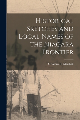 Historical Sketches and Local Names of the Niagara Frontier [microform] - Marshall, Orsamus H (Orsamus Holmes) (Creator)