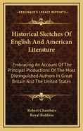 Historical Sketches of English and American Literature: Embracing an Account of the Principal Productions of the Most Distinguished Authors in Great Britain and the United States from the Earliest Period to the Present Time