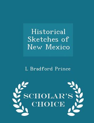 Historical Sketches of New Mexico - Scholar's Choice Edition - Prince, L Bradford