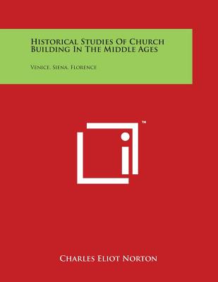 Historical Studies Of Church Building In The Middle Ages: Venice, Siena, Florence - Norton, Charles Eliot