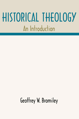 Historical Theology: An Introduction - Bromiley, Geoffrey W, Ph.D., D.Litt., and Bromiley, Geoggrey W