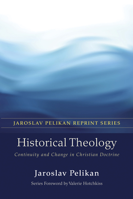 Historical Theology: Continuity and Change in Christian Doctrine - Pelikan, Jaroslav, Professor
