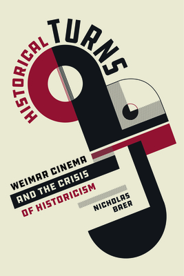 Historical Turns: Weimar Cinema and the Crisis of Historicism - Baer, Nicholas