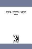 Historical Vindications: A Discourse on the Province and Uses of Baptist History: ... with Appendixes Containing Historical Notes and Confessions of Faith