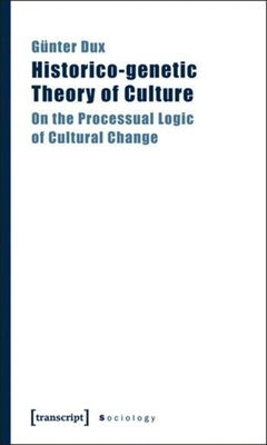 Historico-Genetic Theory of Culture: On the Processual Logic of Cultural Change - Dux, Gnter