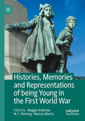 Histories, Memories and Representations of being Young in the First World War - Andrews, Maggie (Editor), and Fleming, N. C. (Editor), and Morris, Marcus (Editor)