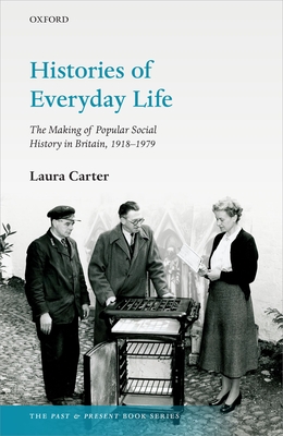 Histories of Everyday Life: The Making of Popular Social History in Britain, 1918-1979 - Carter, Laura