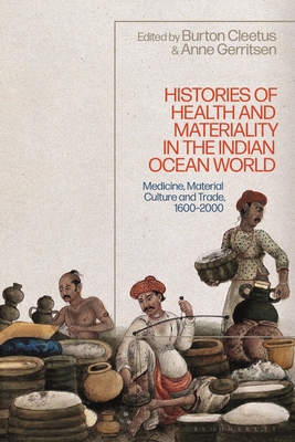 Histories of Health and Materiality in the Indian Ocean World: Medicine, Material Culture and Trade, 1600-2000 - Gerritsen, Anne (Editor), and Cleetus, Burton (Editor)