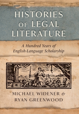 Histories of Legal Literature: A Hundred Years of English-Language Scholarship - Widener, Michael, and Greenwood, Ryan