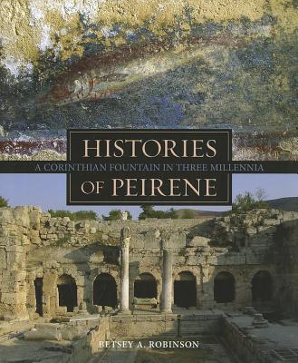 Histories of Peirene: A Corinthian Fountain in Three Millennia - Robinson, Betsey A