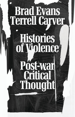 Histories of Violence: Post-War Critical Thought - Evans, Brad (Editor), and Carver, Terrell (Editor)
