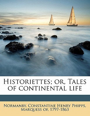 Historiettes; Or, Tales of Continental Life; Volume 3 - Normanby, Constantine Henry Phipps Marq (Creator)