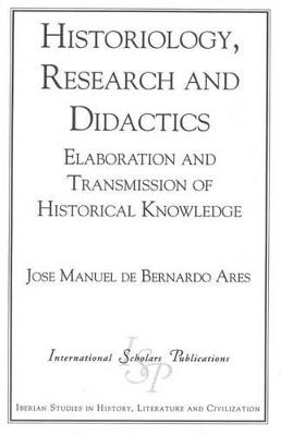 Historiology, Research and Didactics: Elaboration and Transmission of Historical Knowledge - De Bernardo Ares, Jose Manuel