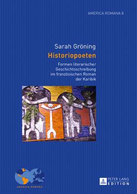 Historiopoeten: Formen literarischer Geschichtsschreibung im franzoesischen Roman der Karibik - Klump, Andre, and Grning, Sarah