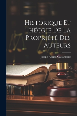 Historique Et Theorie de La Propriete Des Auteurs - Gastambide, Joseph Adrien