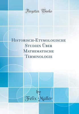 Historisch-Etymologische Studien ber Mathematische Terminologie (Classic Reprint) - Muller, Felix