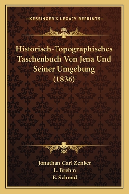 Historisch-Topographisches Taschenbuch Von Jena Und Seiner Umgebung (1836) - Zenker, Jonathan Carl, and Brehm, L (Editor), and Schmid, E (Editor)