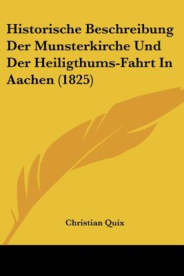 Historische Beschreibung Der Munsterkirche Und Der Heiligthums-Fahrt In Aachen (1825) - Quix, Christian