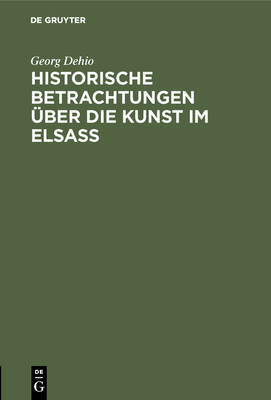 Historische Betrachtungen ?ber die Kunst im Elsa? - Dehio, Georg