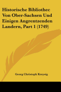 Historische Bibliothec Von Ober-Sachsen Und Einigen Angrentzenden Landern, Part 1 (1749)