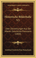 Historische Bilderhalle V1: Oder Darstellungen Aus Der Alteren Geschichte Preussens (1830)