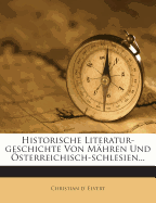 Historische Literatur-Geschichte Von Mahren Und Osterreichisch-Schlesien...