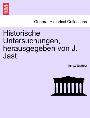 Historische Untersuchungen, Herausgegeben Von J. Jast. Heft I - Jastrow, Ignaz