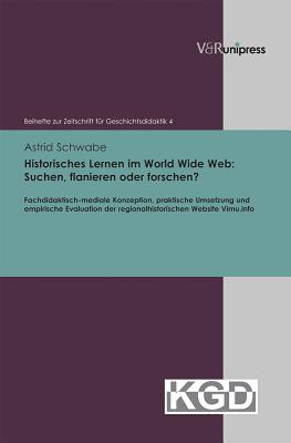 Historisches Lernen Im World Wide Web: Suchen, Flanieren Oder Forschen?: Fachdidaktisch-Mediale Konzeption, Praktische Umsetzung Und Empirische Evaluation Der Regionalhistorischen Website Vimu.Info - Schwabe, Astrid