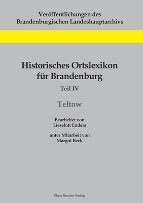 Historisches Ortslexikon fr Brandenburg, Teil IV, Teltow: Unter Mitarbeit von Margot Beck - Enders, Lieselott