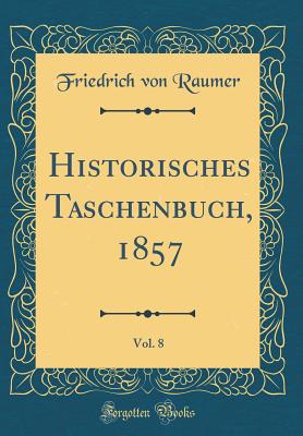 Historisches Taschenbuch, 1857, Vol. 8 (Classic Reprint) - Raumer, Friedrich Von