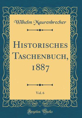 Historisches Taschenbuch, 1887, Vol. 6 (Classic Reprint) - Maurenbrecher, Wilhelm