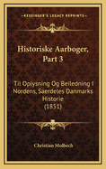 Historiske Aarboger, Part 3: Til Oplysning Og Beiledning I Nordens, Saerdeles Danmarks Historie (1851)