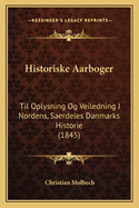 Historiske Aarboger: Til Oplysning Og Veiledning I Nordens, Saerdeles Danmarks Historie (1845)