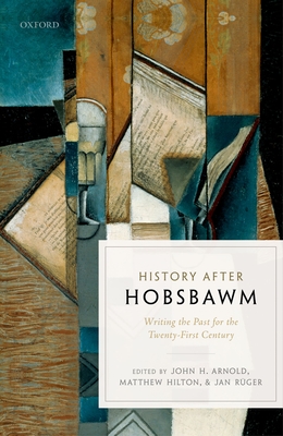 History after Hobsbawm: Writing the Past for the Twenty-First Century - Arnold, John H. (Editor), and Hilton, Matthew (Editor), and Ruger, Jan (Editor)