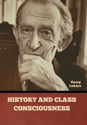 History and Class Consciousness - Lukcs, Georg